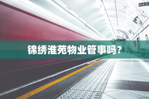 锦绣淮苑物业管事吗？