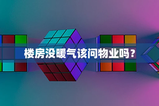 楼房没暖气该问物业吗？