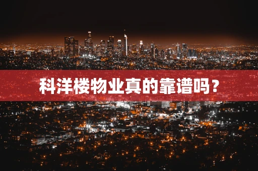 科洋楼物业真的靠谱吗？