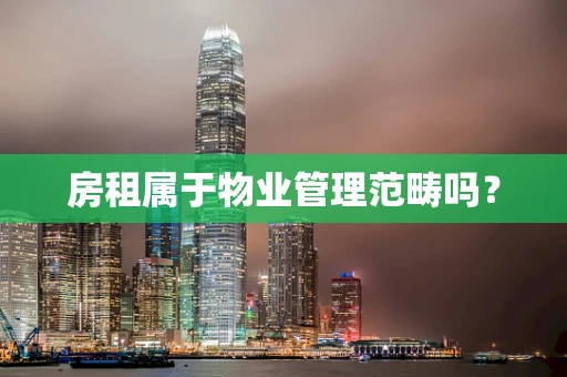 房租属于物业管理范畴吗？