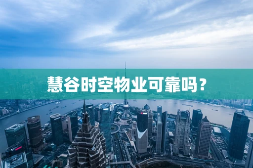 慧谷时空物业可靠吗？