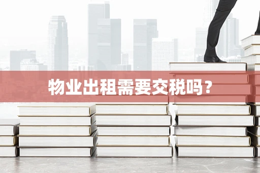物业出租需要交税吗？