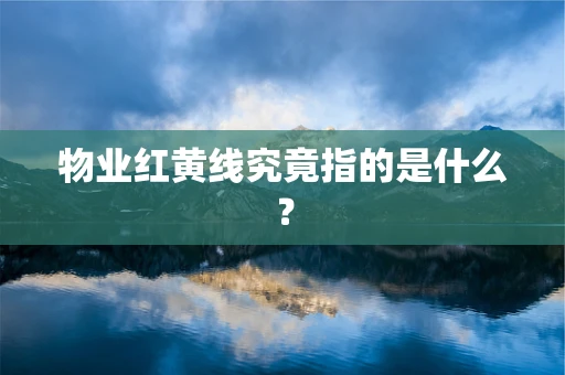 物业红黄线究竟指的是什么？