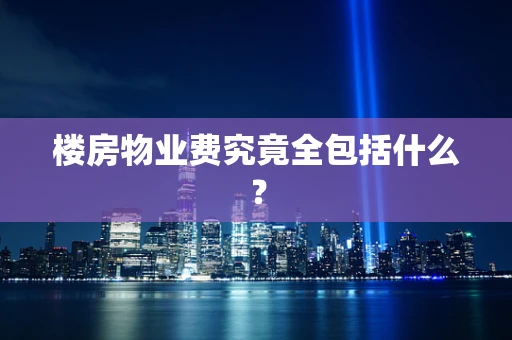 楼房物业费究竟全包括什么？