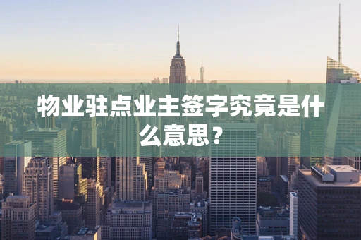 物业驻点业主签字究竟是什么意思？
