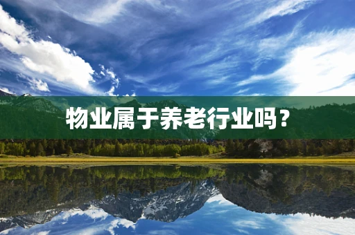 物业属于养老行业吗？