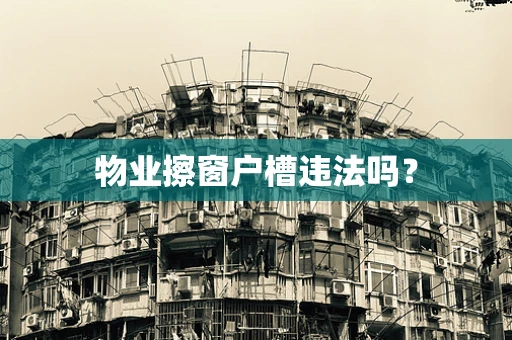 物业擦窗户槽违法吗？