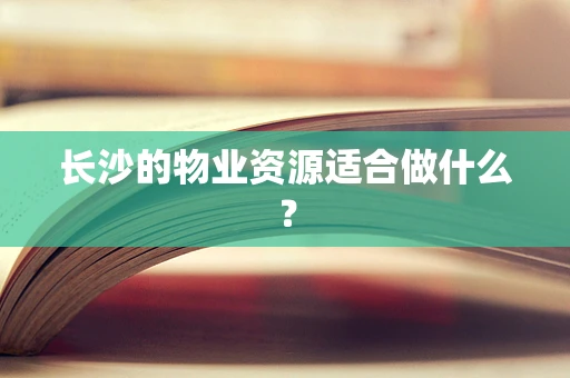 长沙的物业资源适合做什么？