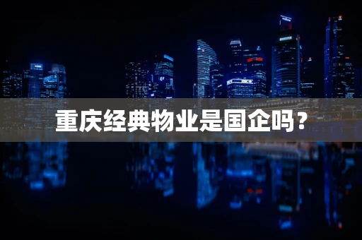 重庆经典物业是国企吗？