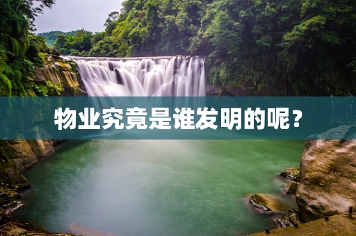 物业究竟是谁发明的呢？