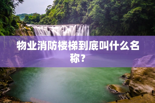 物业消防楼梯到底叫什么名称？