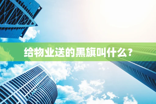 给物业送的黑旗叫什么？