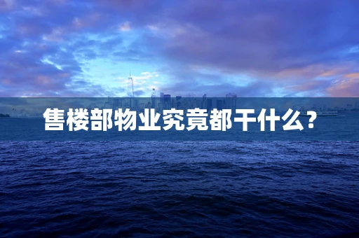 售楼部物业究竟都干什么？