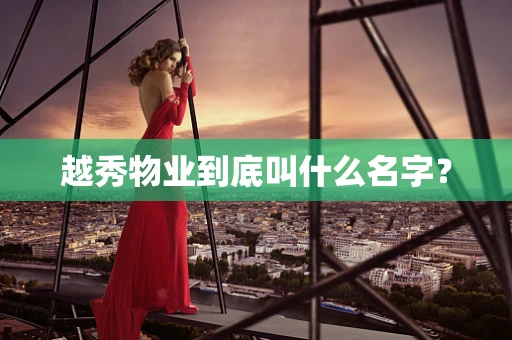 越秀物业到底叫什么名字？