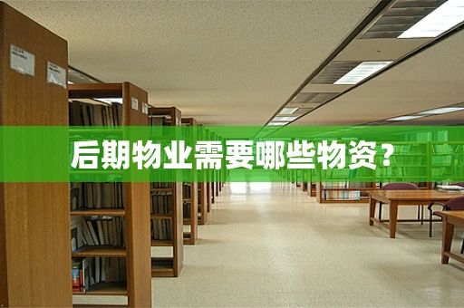 后期物业需要哪些物资？