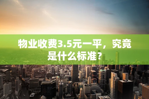 物业收费3.5元一平，究竟是什么标准？