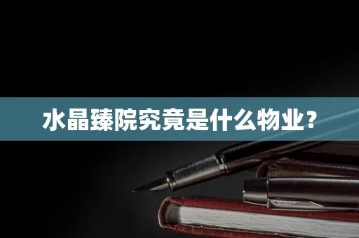 水晶臻院究竟是什么物业？