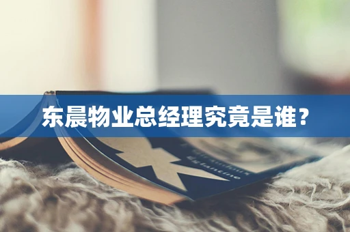 东晨物业总经理究竟是谁？