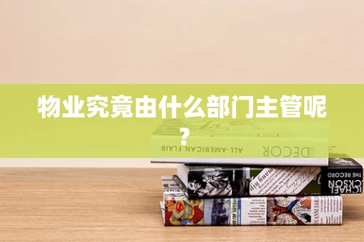 物业究竟由什么部门主管呢？