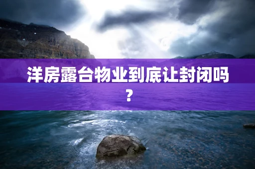 洋房露台物业到底让封闭吗？