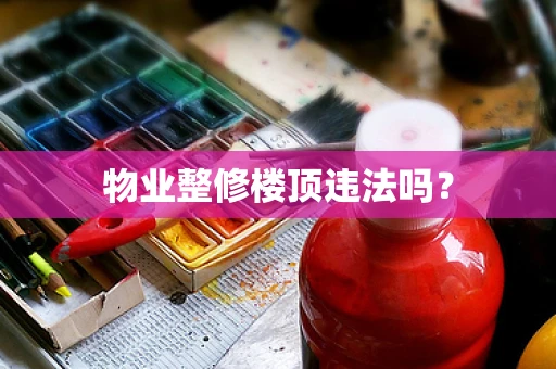 物业整修楼顶违法吗？