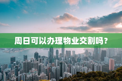 周日可以办理物业交割吗？