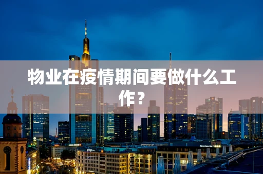 物业在疫情期间要做什么工作？