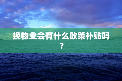 换物业会有什么政策补贴吗？