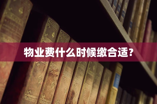 物业费什么时候缴合适？