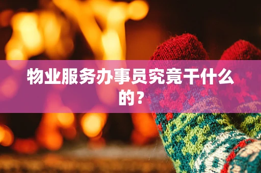 物业服务办事员究竟干什么的？