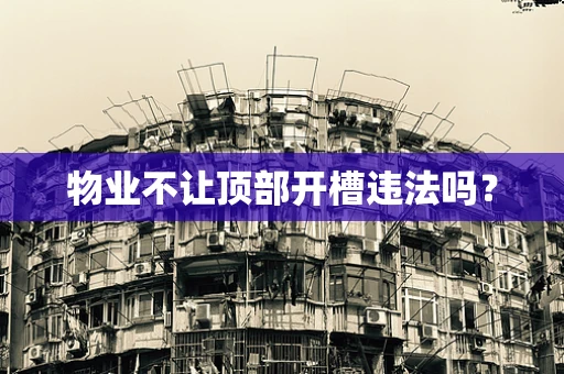 物业不让顶部开槽违法吗？