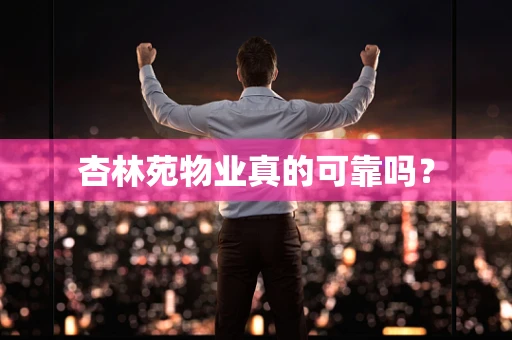 杏林苑物业真的可靠吗？