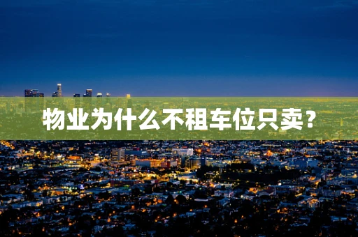 物业为什么不租车位只卖？