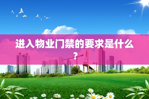 进入物业门禁的要求是什么？