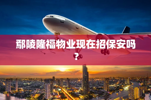 鄢陵隆福物业现在招保安吗？