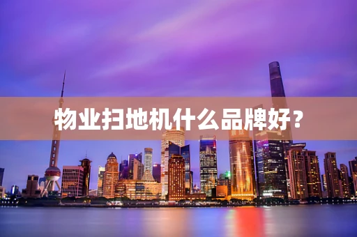 物业扫地机什么品牌好？
