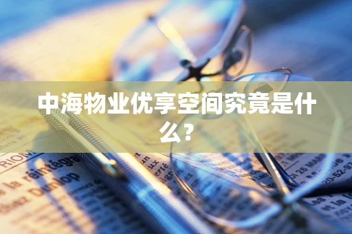 中海物业优享空间究竟是什么？