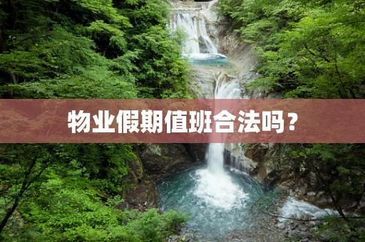 物业假期值班合法吗？