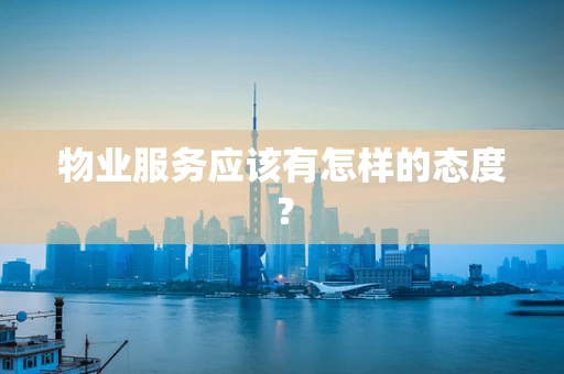 物业服务应该有怎样的态度？