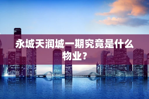 永城天润城一期究竟是什么物业？