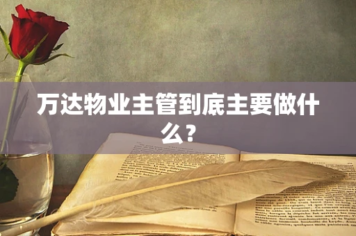 万达物业主管到底主要做什么？