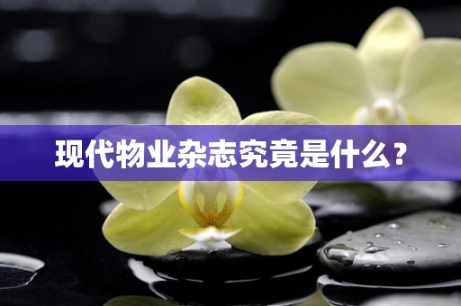 现代物业杂志究竟是什么？