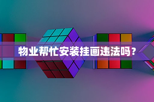 物业帮忙安装挂画违法吗？