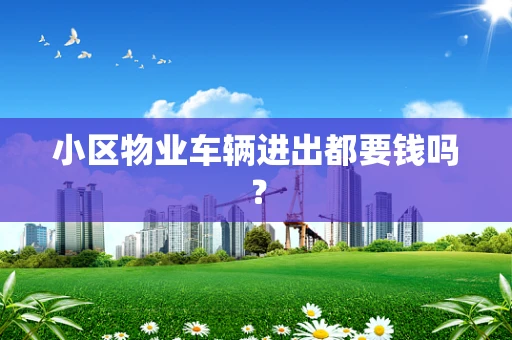 小区物业车辆进出都要钱吗？