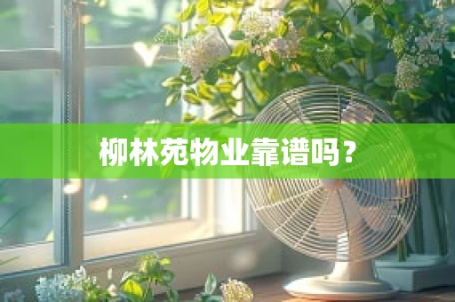 柳林苑物业靠谱吗？