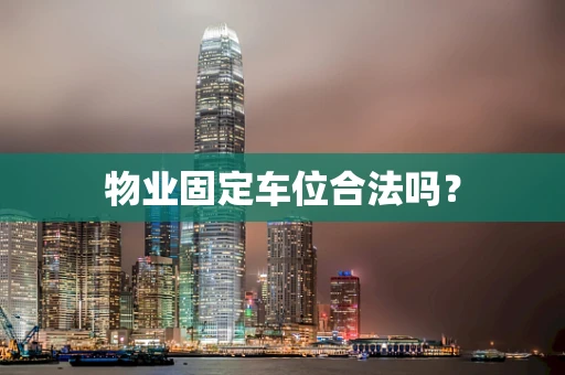 物业固定车位合法吗？