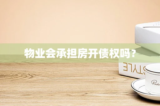 物业会承担房开债权吗？