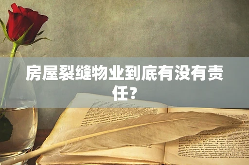 房屋裂缝物业到底有没有责任？