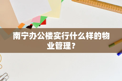 南宁办公楼实行什么样的物业管理？