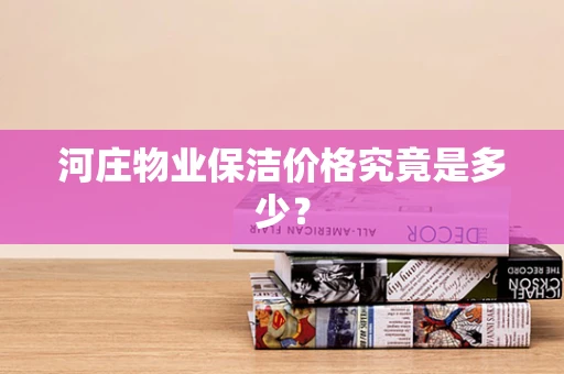 河庄物业保洁价格究竟是多少？